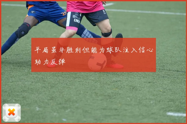 平局虽非胜利但能为球队注入信心助力反弹