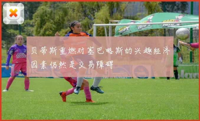 贝蒂斯重燃对塞巴略斯的兴趣经济因素仍然是交易障碍