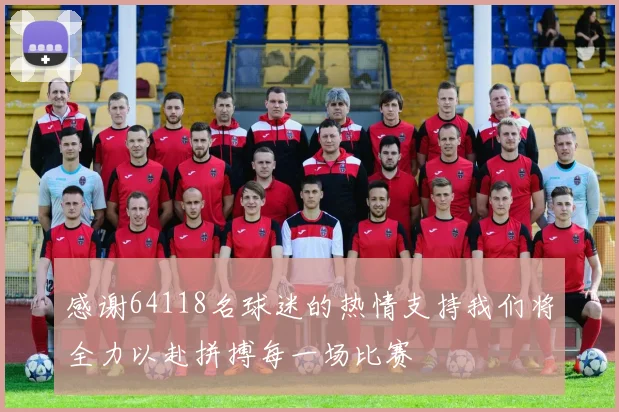感谢64118名球迷的热情支持我们将全力以赴拼搏每一场比赛