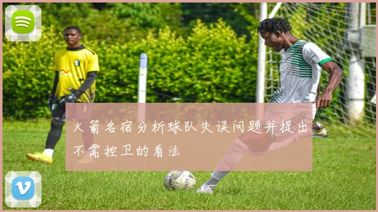 火箭名宿分析球队失误问题并提出不需控卫的看法