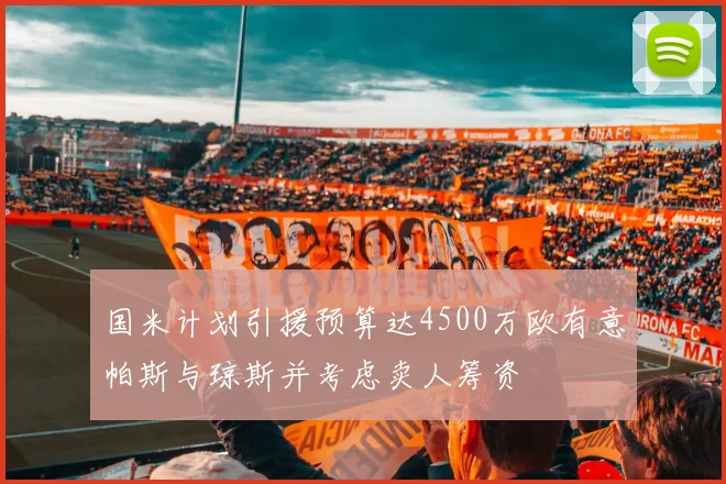 国米计划引援预算达4500万欧有意帕斯与琼斯并考虑卖人筹资